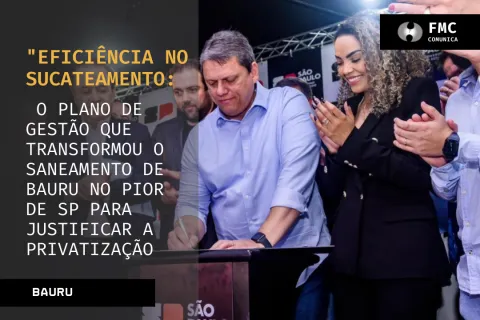 Eficiência no Sucateamento: O Plano de Gestão que Transformou o Saneamento de Bauru no Pior de SP para Justificar a Privatização